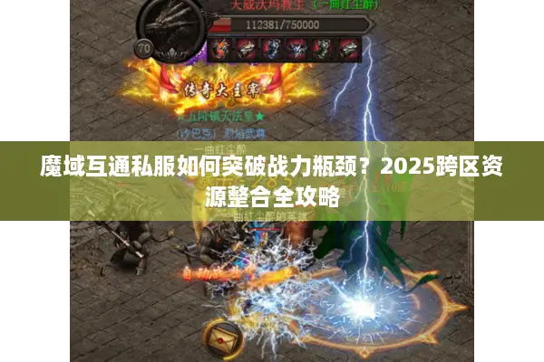 魔域互通私服如何突破战力瓶颈？2025跨区资源整合全攻略