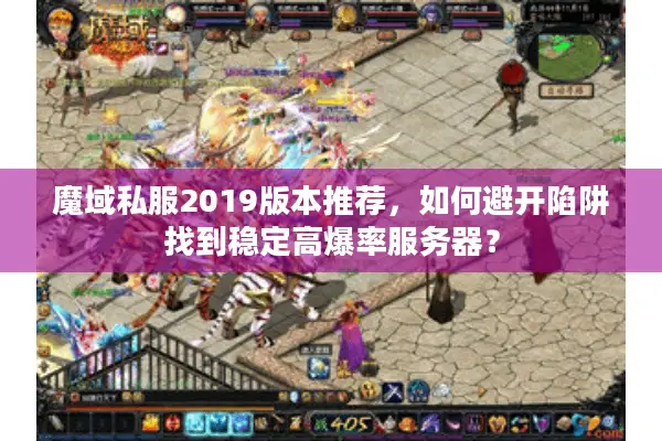 魔域私服2019版本推荐，如何避开陷阱找到稳定高爆率服务器？