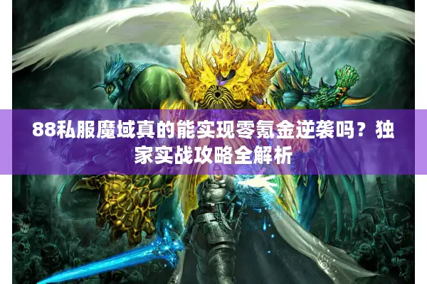 88私服魔域真的能实现零氪金逆袭吗？独家实战攻略全解析