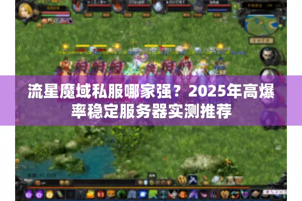 流星魔域私服哪家强？2025年高爆率稳定服务器实测推荐