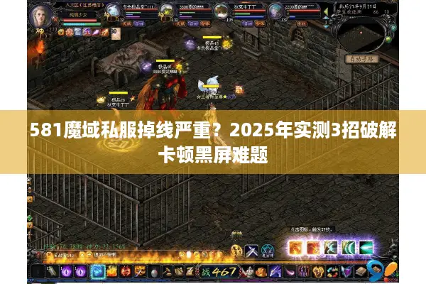 581魔域私服掉线严重？2025年实测3招破解卡顿黑屏难题