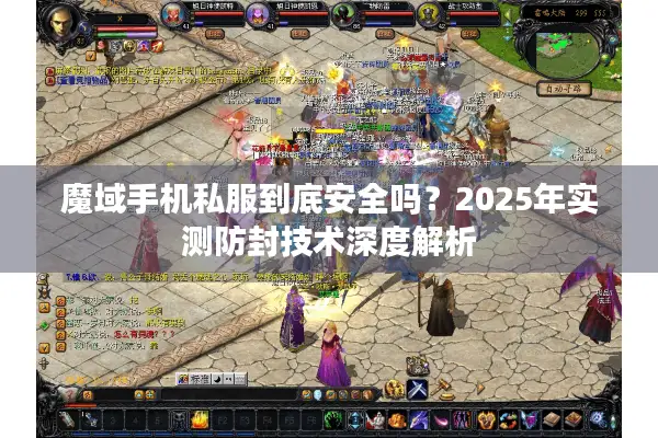 魔域手机私服到底安全吗？2025年实测防封技术深度解析