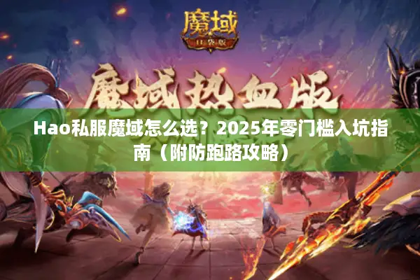 Hao私服魔域怎么选？2025年零门槛入坑指南（附防跑路攻略）