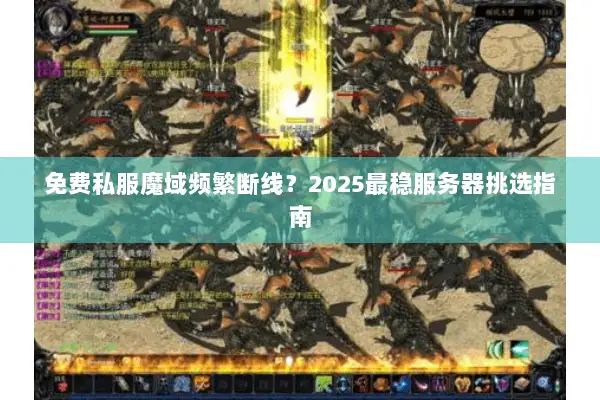 免费私服魔域频繁断线？2025最稳服务器挑选指南