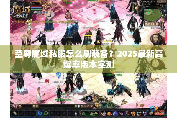 至尊魔域私服怎么刷装备？2025最新高爆率版本实测