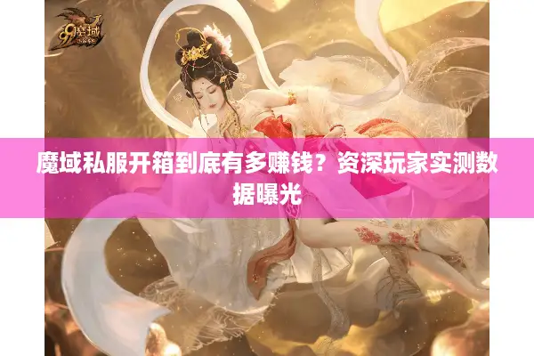 魔域私服开箱到底有多赚钱？资深玩家实测数据曝光