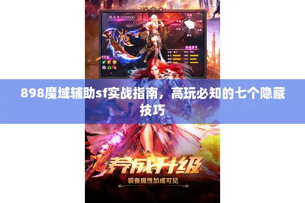 898魔域辅助sf实战指南，高玩必知的七个隐藏技巧