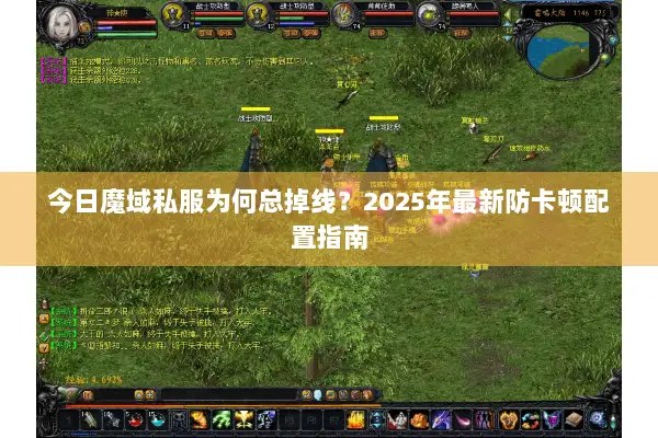 今日魔域私服为何总掉线?2025年最新防卡顿配置指南 今日魔域私服为何总掉线?2025年最新防卡顿配置指南