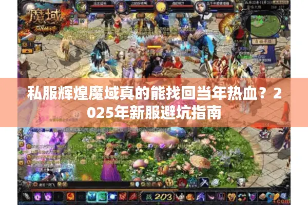 私服辉煌魔域真的能找回当年热血？2025年新服避坑指南