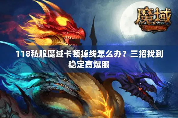 118私服魔域卡顿掉线怎么办？三招找到稳定高爆服