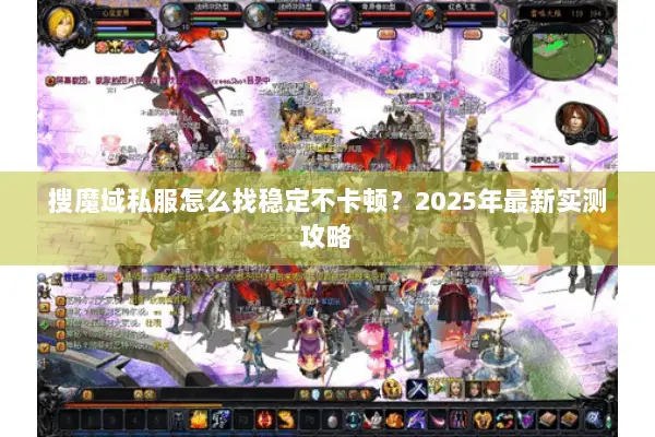 搜魔域私服怎么找稳定不卡顿？2025年最新实测攻略