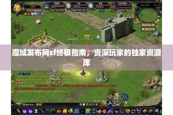 魔域发布网sf终极指南，资深玩家的独家资源库