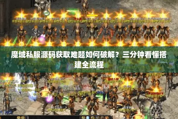 魔域私服源码获取难题如何破解?三分钟看懂搭建全流程 魔域私服源码获取难题如何破解?三分钟看懂搭建全流程