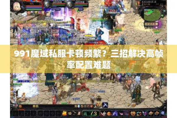 991魔域私服卡顿频繁？三招解决高帧率配置难题