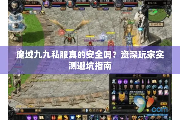 魔域九九私服真的安全吗？资深玩家实测避坑指南