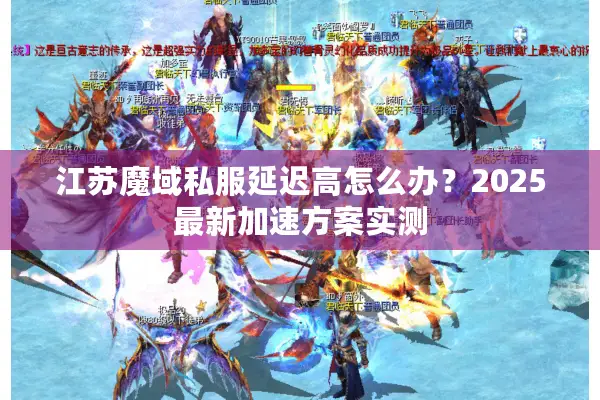 江苏魔域私服延迟高怎么办？2025最新加速方案实测