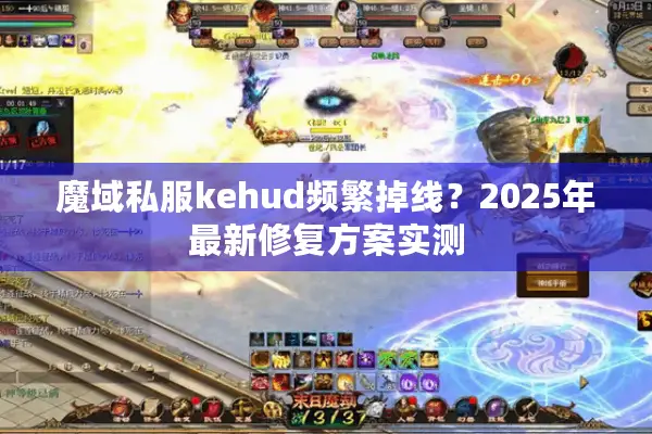 魔域私服kehud频繁掉线？2025年最新修复方案实测