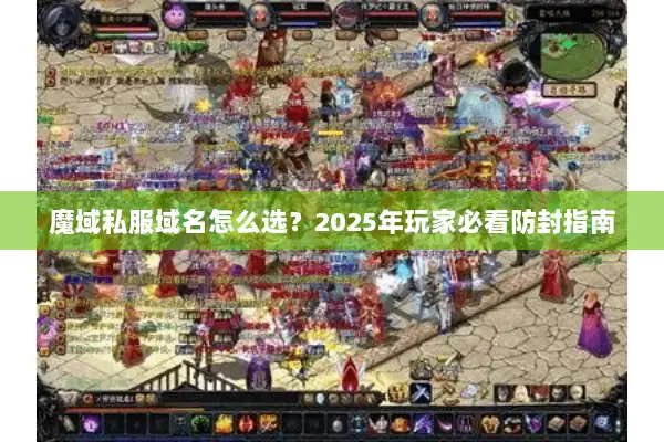 魔域私服域名怎么选？2025年玩家必看防封指南