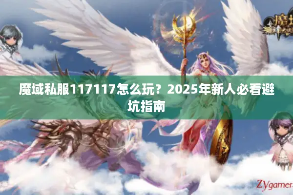魔域私服117117怎么玩？2025年新人必看避坑指南