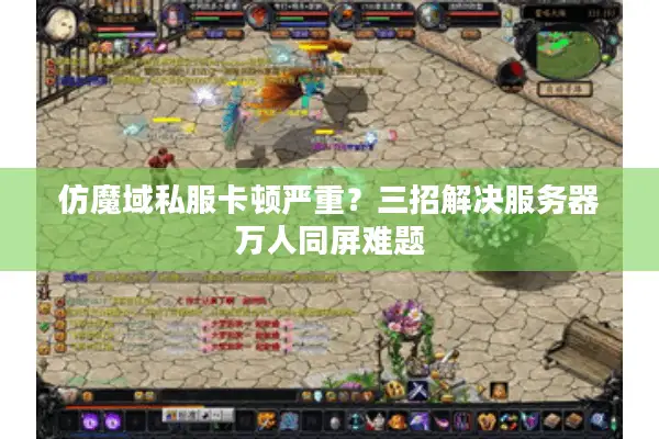 仿魔域私服卡顿严重？三招解决服务器万人同屏难题