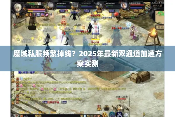 魔域私服频繁掉线？2025年最新双通道加速方案实测