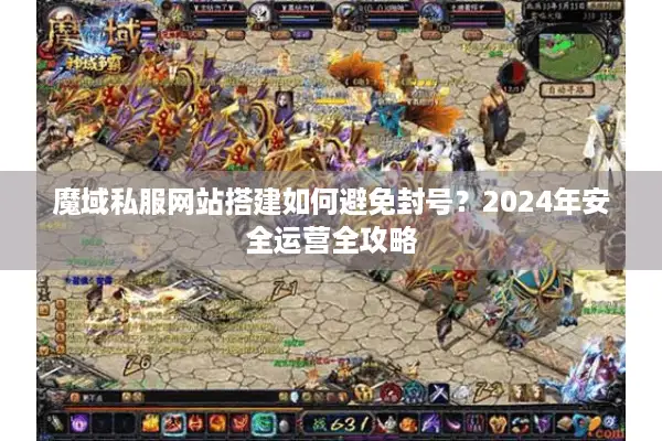 魔域私服网站搭建如何避免封号？2024年安全运营全攻略