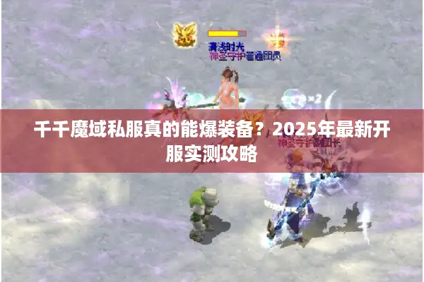 千千魔域私服真的能爆装备？2025年最新开服实测攻略