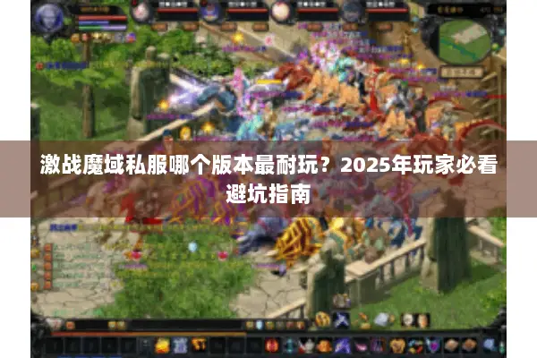 激战魔域私服哪个版本最耐玩？2025年玩家必看避坑指南