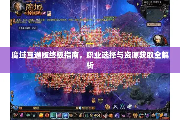魔域互通版终极指南,职业选择与资源获取全解析 魔域互通版终极指南,职业选择与资源获取全解析