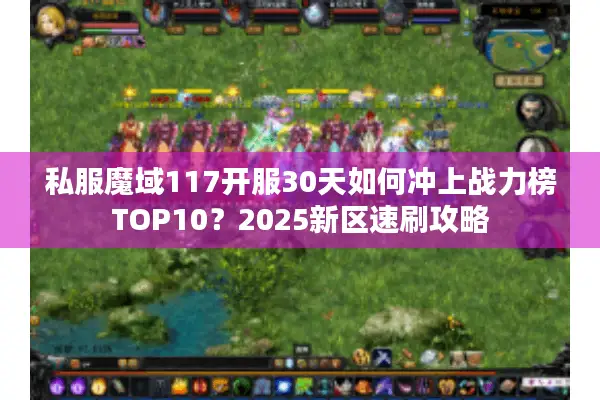 私服魔域117开服30天如何冲上战力榜TOP10？2025新区速刷攻略