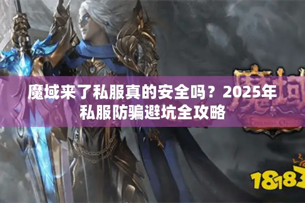 魔域来了私服真的安全吗？2025年私服防骗避坑全攻略