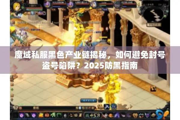 魔域私服黑色产业链揭秘，如何避免封号盗号陷阱？2025防黑指南