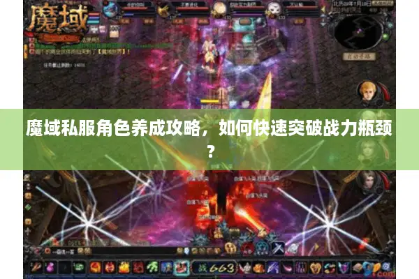 魔域私服角色养成攻略，如何快速突破战力瓶颈？