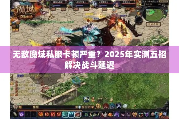 无敌魔域私服卡顿严重？2025年实测五招解决战斗延迟