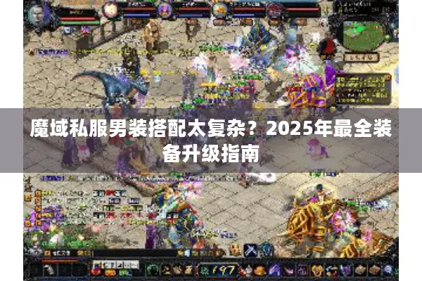 魔域私服男装搭配太复杂？2025年最全装备升级指南