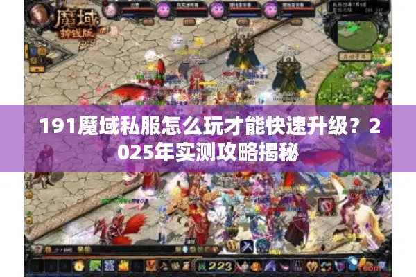 191魔域私服怎么玩才能快速升级？2025年实测攻略揭秘