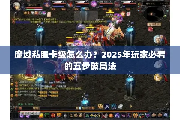 魔域私服卡级怎么办?2025年玩家必看的五步破局法 魔域私服卡级怎么办?2025年玩家必看的五步破局法