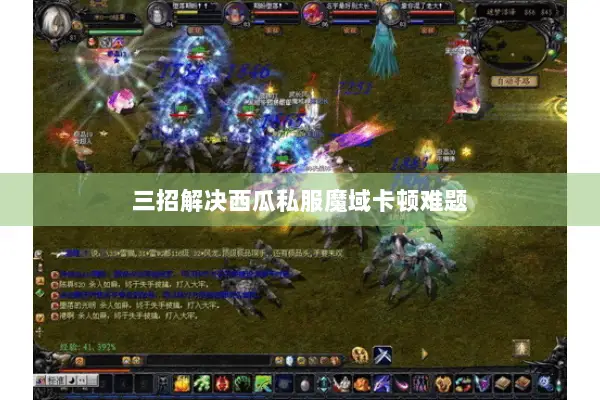 三招解决西瓜私服魔域卡顿难题