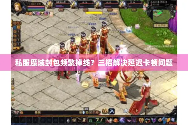 私服魔域封包频繁掉线？三招解决延迟卡顿问题