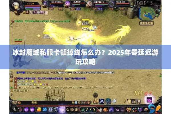 冰封魔域私服卡顿掉线怎么办？2025年零延迟游玩攻略
