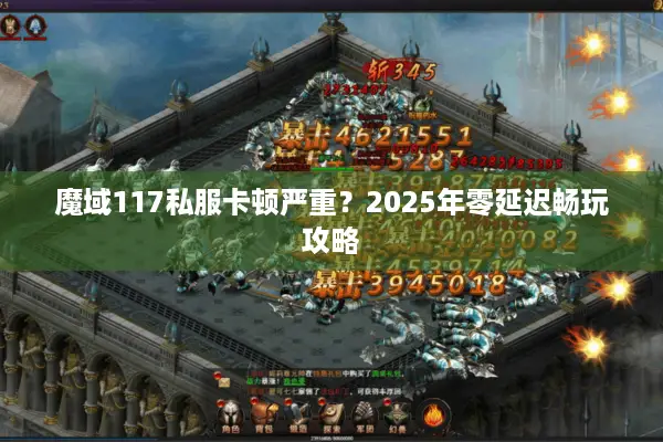 魔域117私服卡顿严重？2025年零延迟畅玩攻略