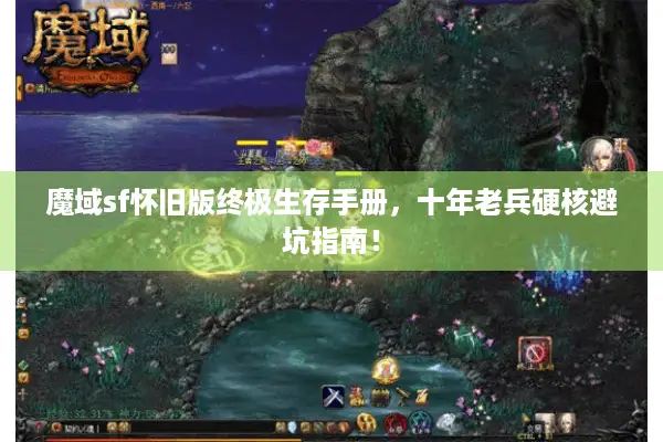 魔域sf怀旧版终极生存手册,十年老兵硬核避坑指南! 魔域sf怀旧版终极生存手册,十年老兵硬核避坑指南!