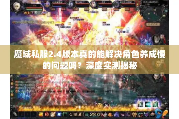 魔域私服2.4版本真的能解决角色养成慢的问题吗？深度实测揭秘