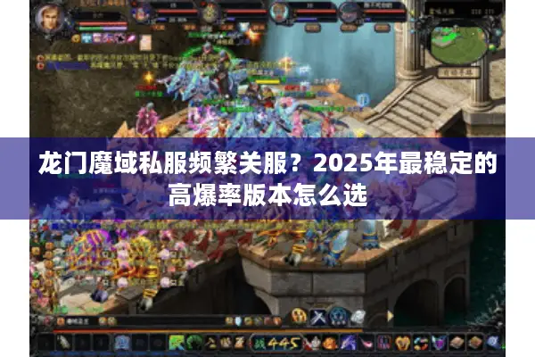龙门魔域私服频繁关服？2025年最稳定的高爆率版本怎么选