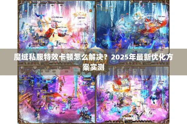 魔域私服特效卡顿怎么解决？2025年最新优化方案实测