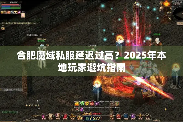 合肥魔域私服延迟过高？2025年本地玩家避坑指南