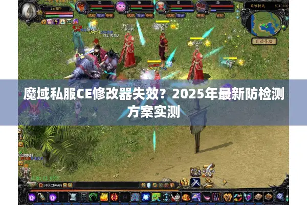 魔域私服CE修改器失效？2025年最新防检测方案实测