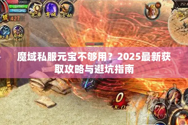 魔域私服元宝不够用?2025最新获取攻略与避坑指南 魔域私服元宝不够用?2025最新获取攻略与避坑指南