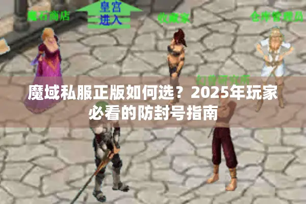 魔域私服正版如何选？2025年玩家必看的防封号指南