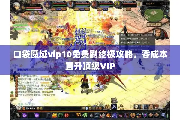 口袋魔域vip10免费刷终极攻略，零成本直升顶级VIP